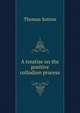 A treatise on the positive collodion process, Thomas Sutton 