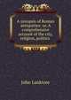 A synopsis of Roman antiquities; or, A comprehensive account of the city, religion, politics ., John Lanktree 