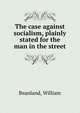 The case against socialism, plainly stated for the man in the street, Beanland, William 