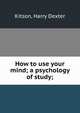 How to use your mind; a psychology of study;, Kitson, Harry Dexter 