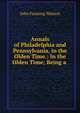 Annals of Philadelphia and Pennsylvania, in the Olden Time.: In the Olden Time; Being a ., John Fanning Watson 