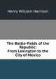 The Battle-fields of the Republic: From Lexington to the City of Mexico, Henry William Harrison 