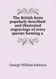The British ferns popularly described: and illustrated engravings of every species forming a ., George William Johnson 
