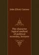 The character & logical method of political economy, lectures, John Elliott Cairnes 