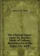 The Chinese Sugar-cane: Its History, Mode of Culture, Manufacture of the Sugar, Etc. with ., James F. C. Hyde 