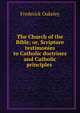 The Church of the Bible; or, Scripture testimonies to Catholic doctrines and Catholic principles ., Frederick Oakeley 