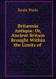Britannia Antiqua: Or, Ancient Britain Brought Within the Limits of ., Beale Poste 