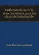 Coleccion de autores selectos latinos, para las clases de latinidad de ., Jose Mariano Andrade 