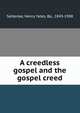 A creedless gospel and the gospel creed, Satterlee, Henry Yates, Bp., 1843-1908 