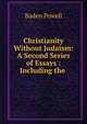 Christianity Without Judaism: A Second Series of Essays : Including the ., Baden Powell 