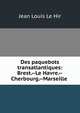 Des paquebots transatlantiques: Brest.--Le Havre.--Cherbourg.--Marseille ., Jean Louis le Hir 