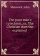 The poor man's catechism; or, The Christian doctrine explained, Mannock, John 