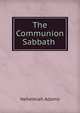 The Communion Sabbath ., Adams, Nehemiah 
