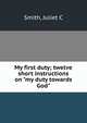 My first duty; twelve short instructions on "my duty towards God", Juliet C. Smith 