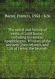 The moral and historical works of Lord Bacon : including his essays, Apophthegms, Wisdom of the ancients, New atlantis, and Life of Henry the Seventh, Фрэнсис Бэкон 