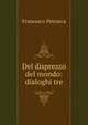 Del disprezzo del mondo: dialoghi tre, Francesco Petrarca 