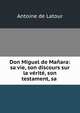 Don Miguel de Manara: sa vie, son discours sur la verite, son testament, sa ., Antoine de Latour 