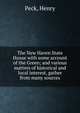 The New Haven State House with some account of the Green; and various matters of historical and local interest, gather from many sources, Peck, Henry 