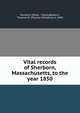 Vital records of Sherborn, Massachusetts, to the year 1850, Sherborn (Mass. : Town),Baldwin, Thomas W. (Thomas Williams), b. 1849 