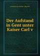 Der Aufstand in Gent unter Kaiser Carl v, Leopold von Sacher -Masoch 