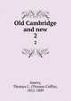 Old Cambridge and new. 2, Amory, Thomas C. (Thomas Coffin), 1812-1889 