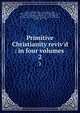 Primitive Christianity reviv'd : in four volumes ., Whiston, William, 1667-1752,Ignatius, Saint, Bishop of Antioch, d. ca. 110,Clement, of Alexandria, Saint, ca. 150-ca. 215,Whiston, William, 1667-1752,Whiston, William, 1667-1752,Whiston, William, 1667-1752,Whiston, William, 1667-1752 