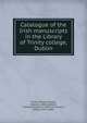 Catalogue of the Irish manuscripts in the Library of Trinity college, Dublin, Trinity College (Dublin, Ireland). Library,Abbott, Thomas Kingsmill, 1829-1913,Gwynn, Edward John, 1868- 