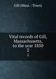 Vital records of Gill, Massachusetts, to the year 1850. 2, Gill (Mass. : Town) 