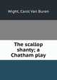 The scallop shanty; a Chatham play, Wight, Carol Van Buren 