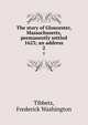 The story of Gloucester, Massachusetts, permanently settled 1623; an address. 2, Tibbets, Frederick Washington 