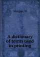 A dictionary of terms used in printing, H. Morgan 
