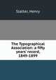 The Typographical Association: a fifty years' record, 1849-1899, Slatter, Henry 