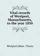 Vital records of Westport, Massachusetts, to the year 1850, Westport (Mass. : Town) 