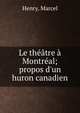 Le th??tre ? Montr?al; propos d'un huron canadien, Henry, Marcel 
