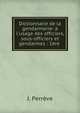 Dictionnaire de la gendarmerie: ? l'usage des officiers, sous-officiers et gendarmes : 1?re ., J. Perreve 
