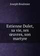 Estienne Dolet, sa vie, ses ?uvres, son martyre, Joseph Boulmier 