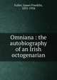 Omniana : the autobiography of an Irish octogenarian, Fuller, James Franklin, 1835-1924 
