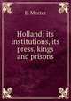 Holland: its institutions, its press, kings and prisons, E. Meeter 