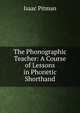 The Phonographic Teacher: A Course of Lessons in Phonetic Shorthand, Isaac Pitman 