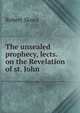 The unsealed prophecy, lects. on the Revelation of st. John, Robert Skeen 