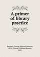 A primer of library practice, Roebuck, George Edward Johnson, 1876-,Thorne, William Benson, 1878- 
