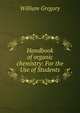Handbook of organic chemistry: For the Use of Students, William Gregory 