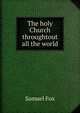 The holy Church throughtout all the world, Samuel Fox 