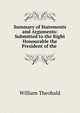Summary of Statements and Arguments: Submitted to the Right Honourable the President of the ., William Theobald 