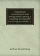 Industrial investment and emigration, being a treatise on benefit building societies &c ., Arthur Scratchley 