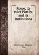 Rome, its ruler Pius ix. and its institutions, John Francis Maguire , Pius 