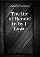 The life of Handel tr. by J. Lowe., Victor Schoelcher 