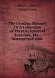 The Ursuline Manual: Or A Collection of Prayers, Spiritual Exercises, Etc., Interspersed with ., Catholic Church , John Power 