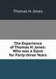 The Experience of Thomas H. Jones: Who was a Slave for Forty-three Years, Thomas H. Jones 