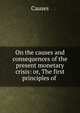 On the causes and consequences of the present monetary crisis: or, The first principles of ., Causes 